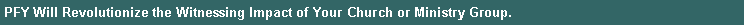 Text Box: PFY Will Revolutionize the Witnessing Impact of Your Church or Ministry Group.